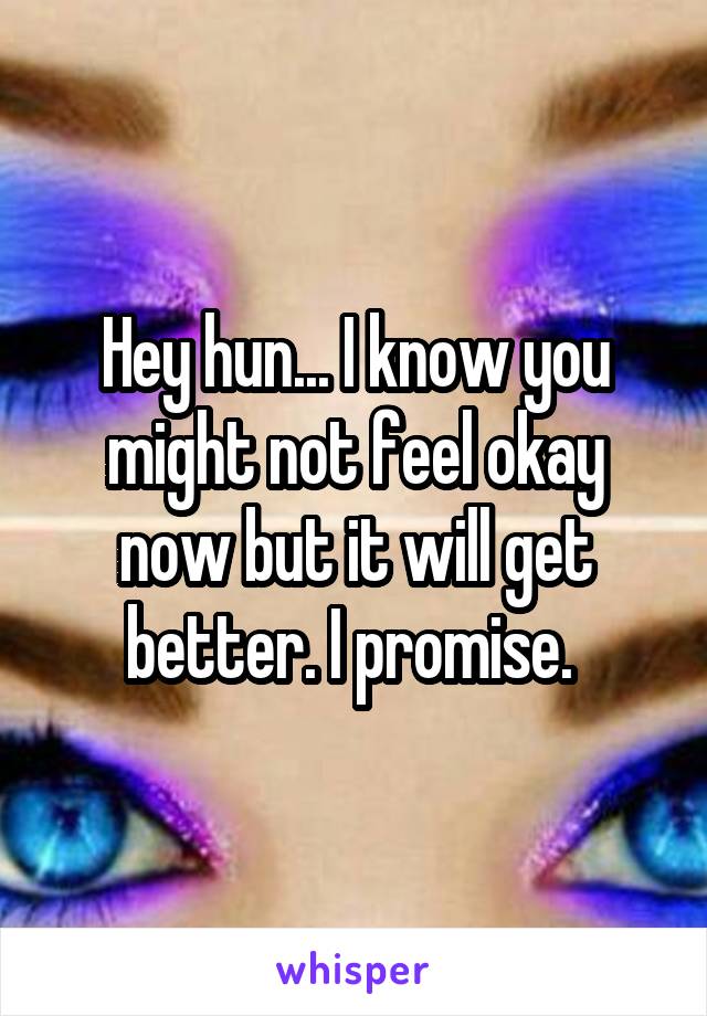 Hey hun... I know you might not feel okay now but it will get better. I promise. 