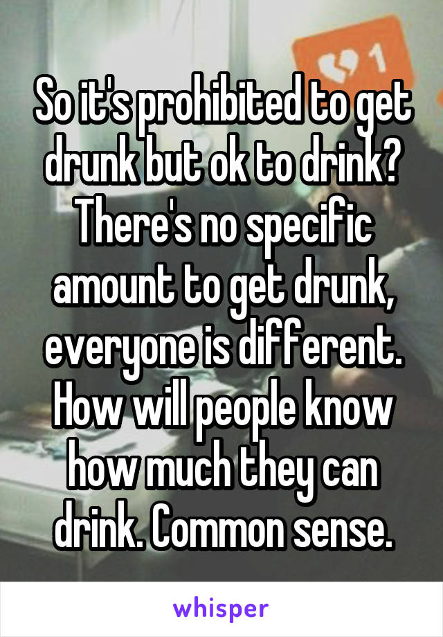 So it's prohibited to get drunk but ok to drink? There's no specific amount to get drunk, everyone is different. How will people know how much they can drink. Common sense.