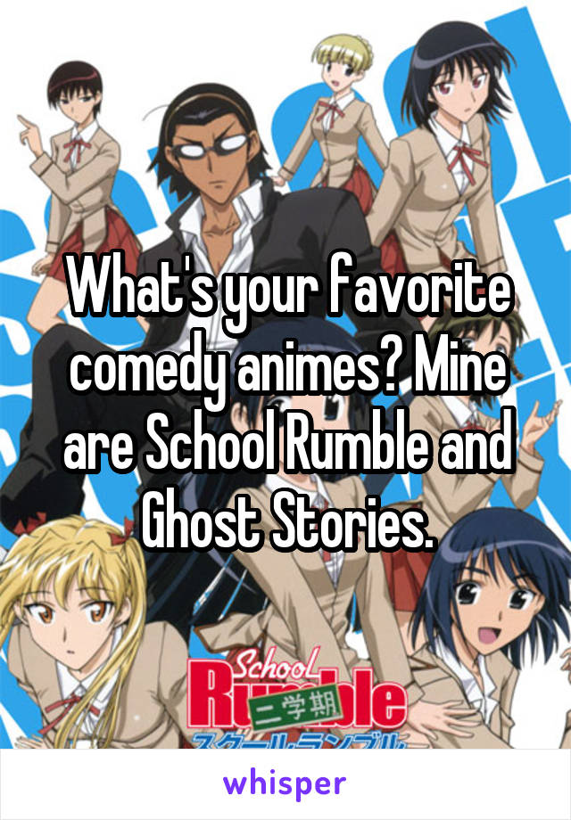 What's your favorite comedy animes? Mine are School Rumble and Ghost Stories.