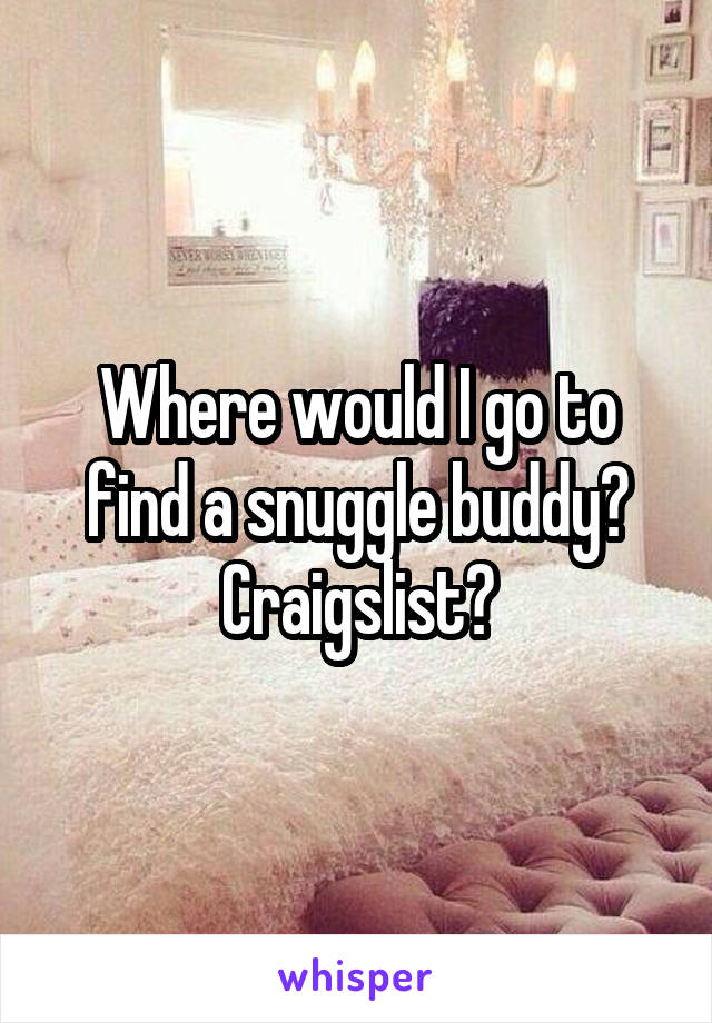 Where would I go to find a snuggle buddy? Craigslist?