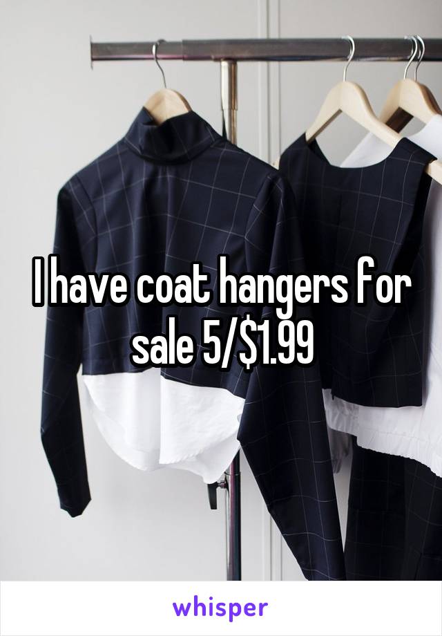 I have coat hangers for sale 5/$1.99