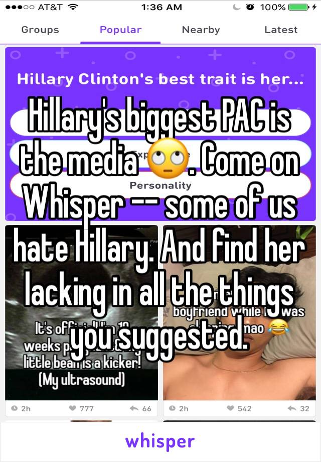 Hillary's biggest PAC is the media 🙄. Come on Whisper -- some of us hate Hillary. And find her lacking in all the things you suggested. 