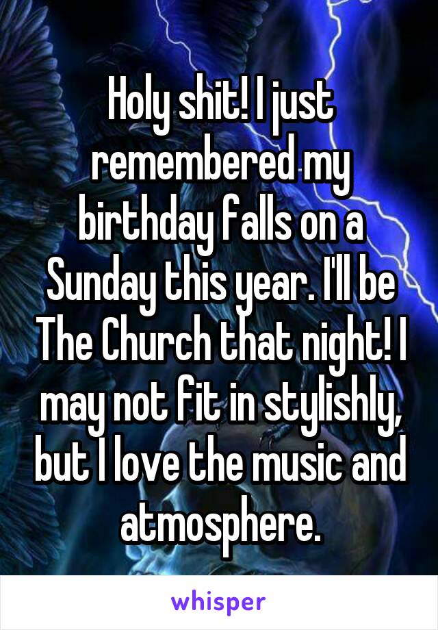 Holy shit! I just remembered my birthday falls on a Sunday this year. I'll be The Church that night! I may not fit in stylishly, but I love the music and atmosphere.