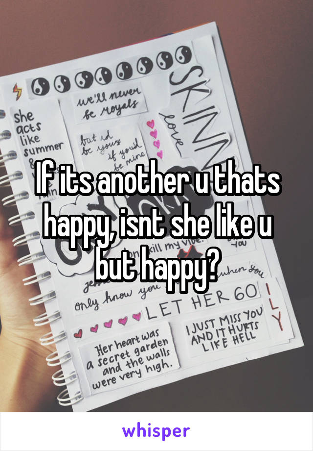 If its another u thats happy, isnt she like u but happy?
