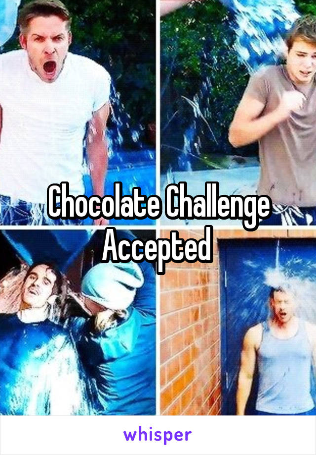 Chocolate Challenge Accepted 