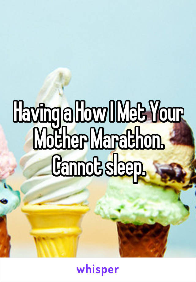 Having a How I Met Your Mother Marathon. Cannot sleep.