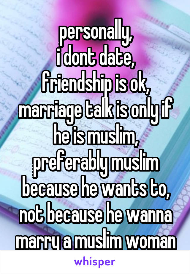 personally,
i dont date,
friendship is ok,
marriage talk is only if he is muslim,
preferably muslim because he wants to,
not because he wanna marry a muslim woman