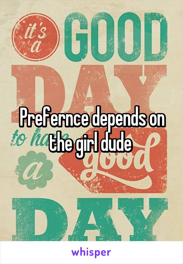 Prefernce depends on the girl dude 