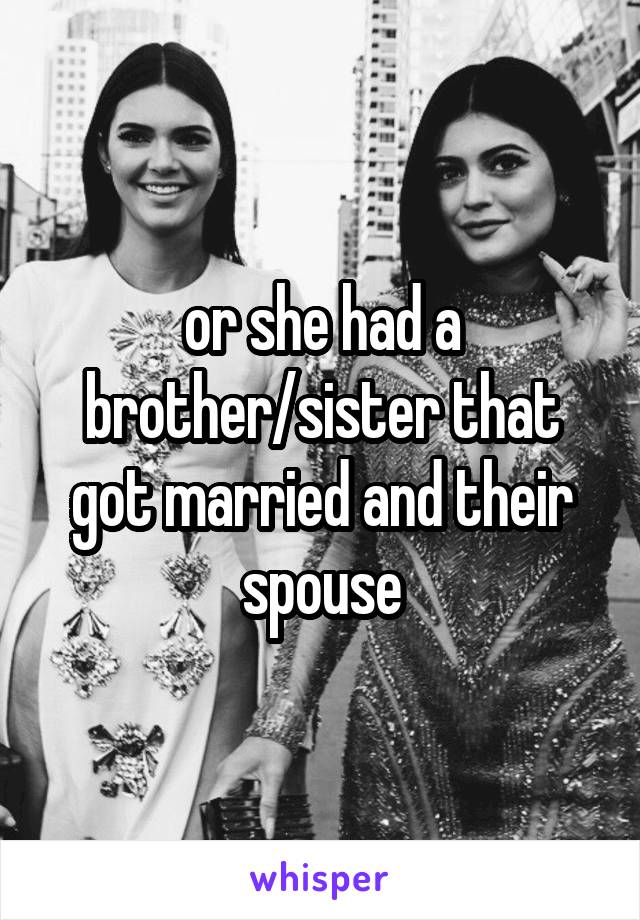or she had a brother/sister that got married and their spouse