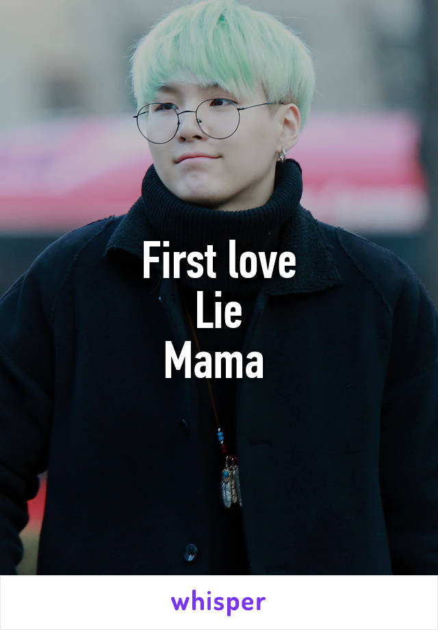 First love
Lie
Mama 