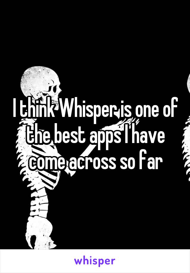 I think Whisper is one of the best apps I have come across so far