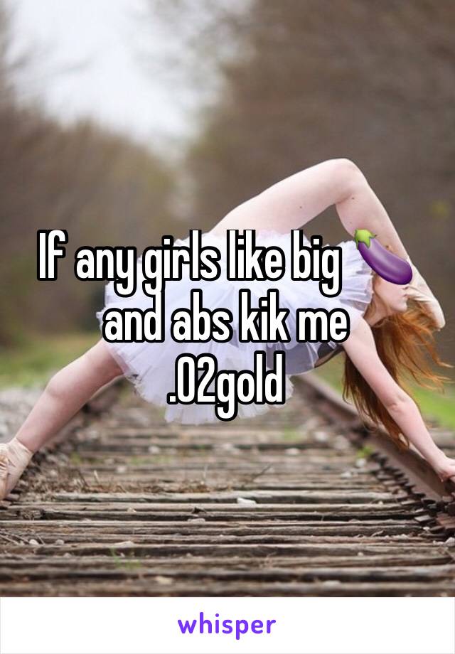 If any girls like big 🍆 and abs kik me
.02gold