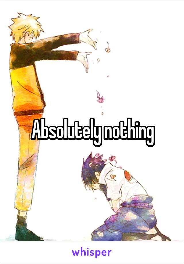 Absolutely nothing