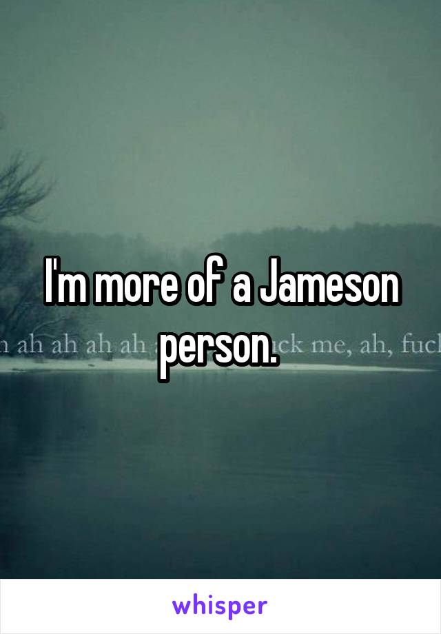 I'm more of a Jameson person. 