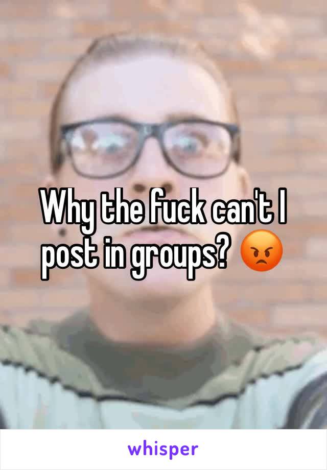 Why the fuck can't I post in groups? ðŸ˜¡