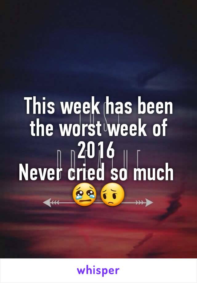 This week has been the worst week of 2016 
Never cried so much 
😢😔