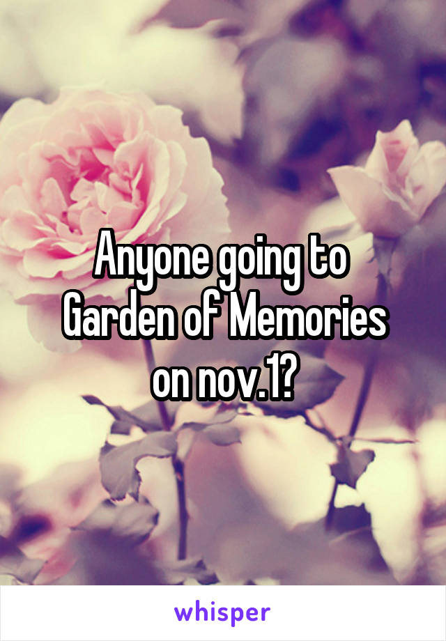Anyone going to 
Garden of Memories
on nov.1?