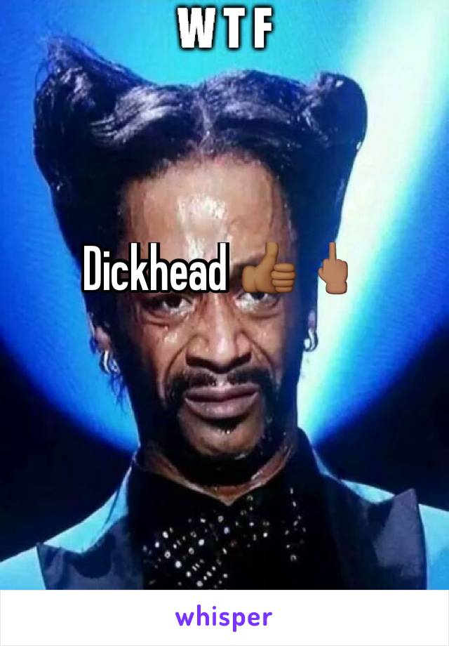 Dickhead 👍🏾🖕🏽