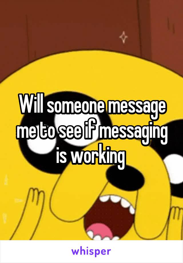 Will someone message me to see if messaging is working 