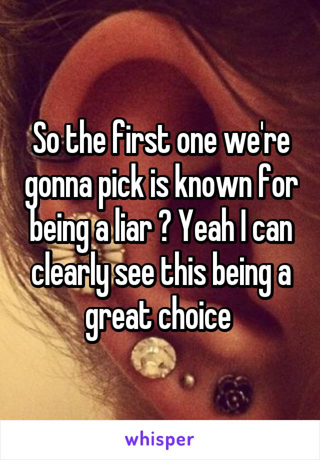 So the first one we're gonna pick is known for being a liar ? Yeah I can clearly see this being a great choice 