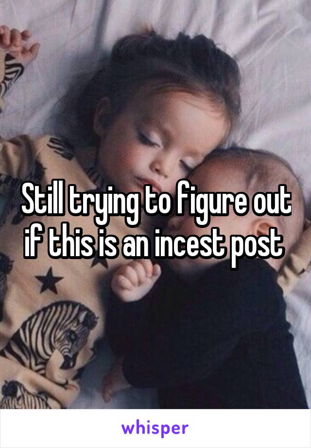 Still trying to figure out if this is an incest post 
