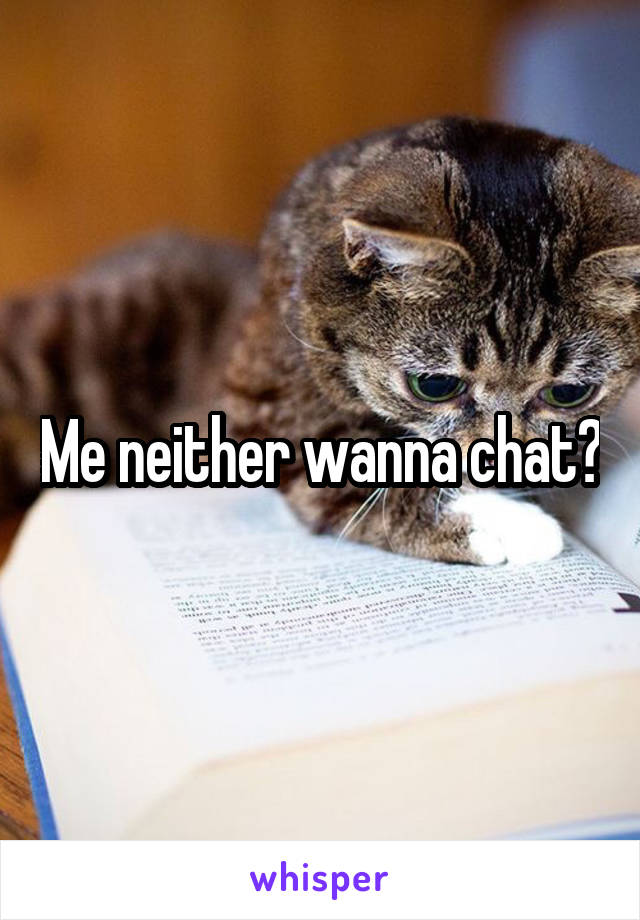Me neither wanna chat?