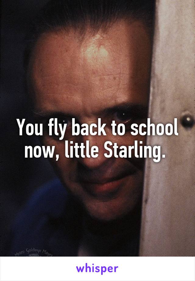 You fly back to school now, little Starling. 