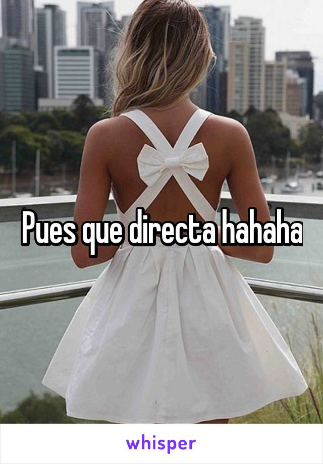 Pues que directa hahaha