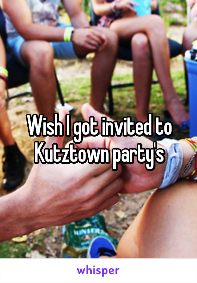 Wish I got invited to Kutztown party's