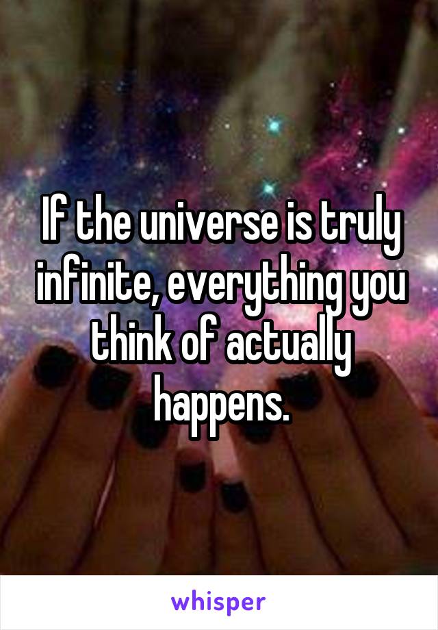 If the universe is truly infinite, everything you think of actually happens.