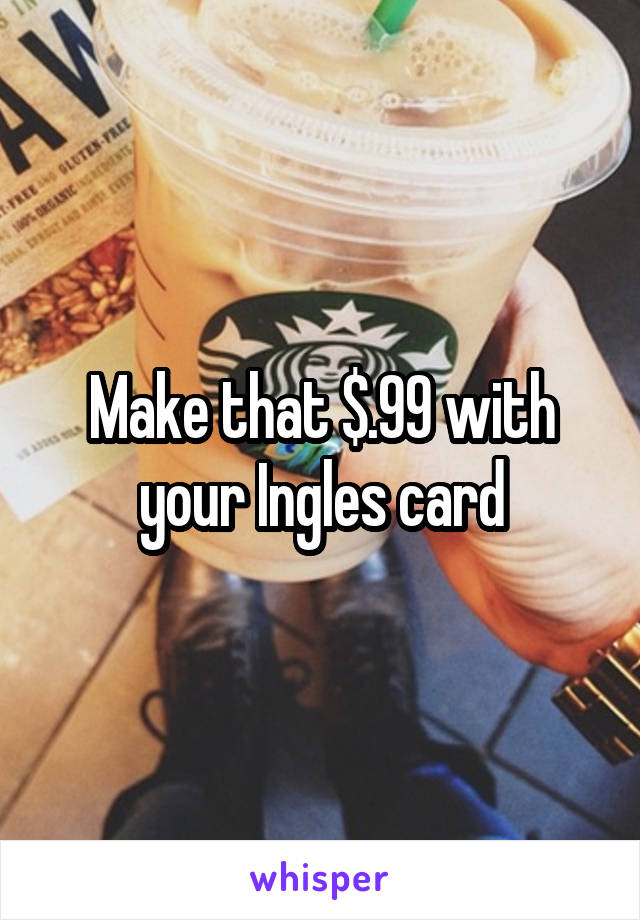 Make that $.99 with your Ingles card
