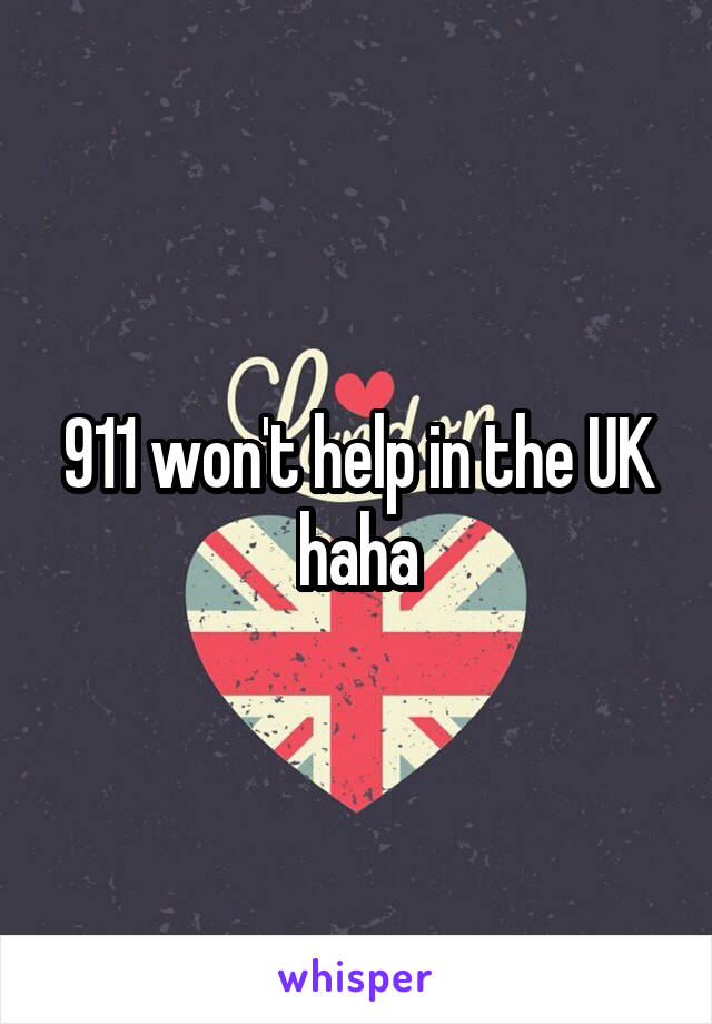 911 won't help in the UK haha