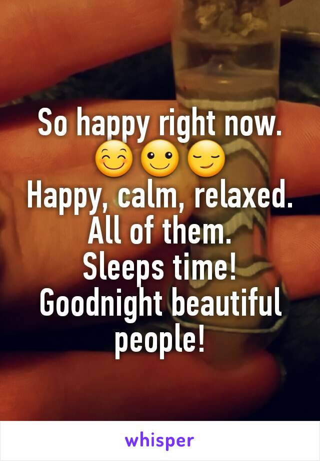 So happy right now. 😊☺😏
Happy, calm, relaxed.
All of them.
Sleeps time!
Goodnight beautiful people!