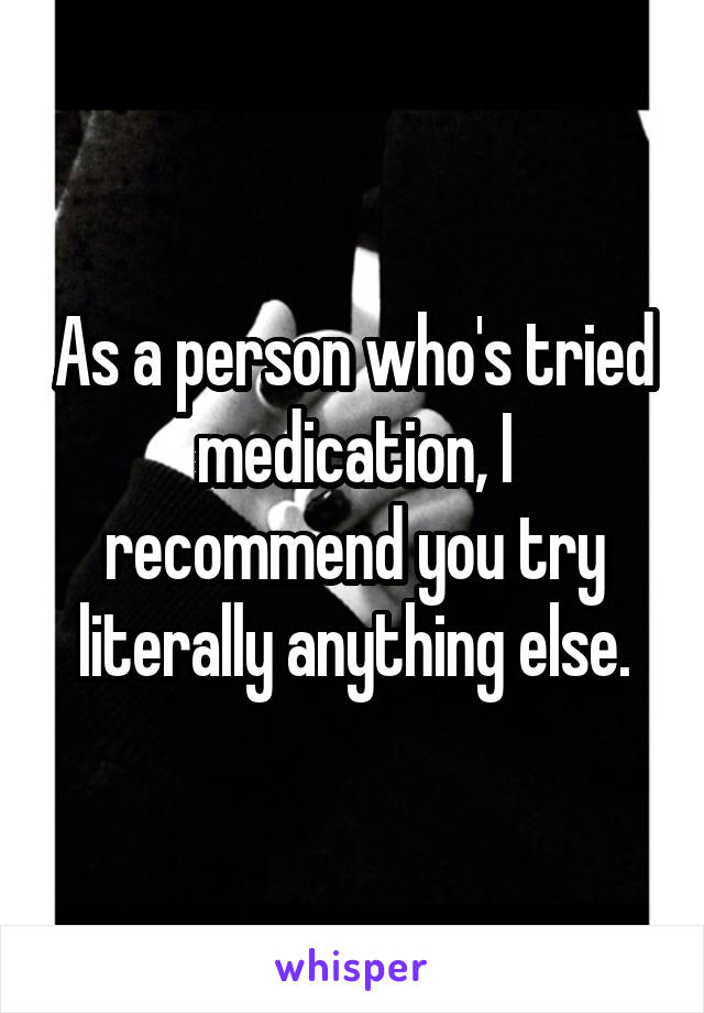 As a person who's tried medication, I recommend you try literally anything else.
