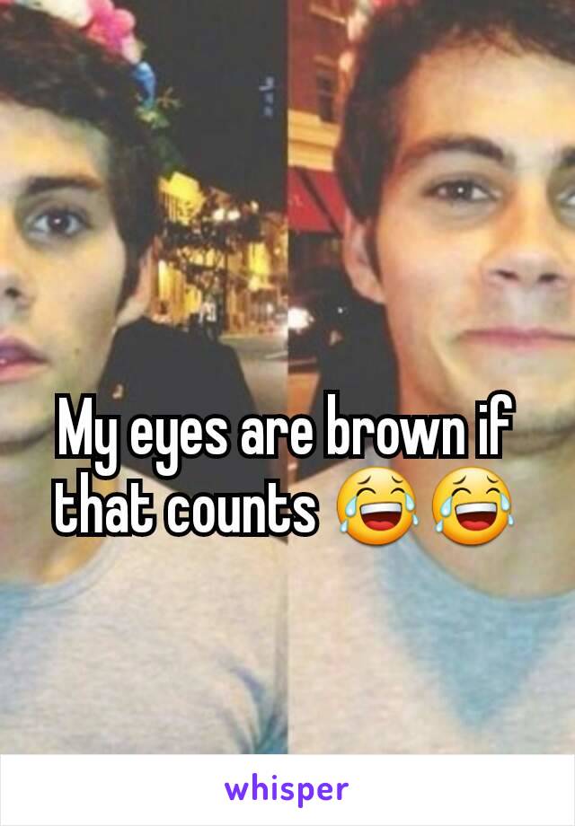 My eyes are brown if that counts 😂😂