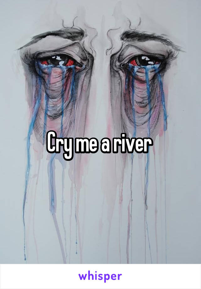Cry me a river 