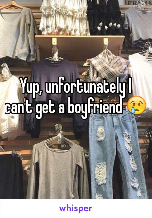 Yup, unfortunately I can't get a boyfriend 😢