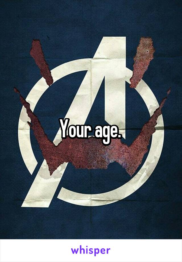 Your age. 