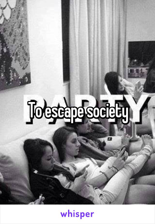 To escape society