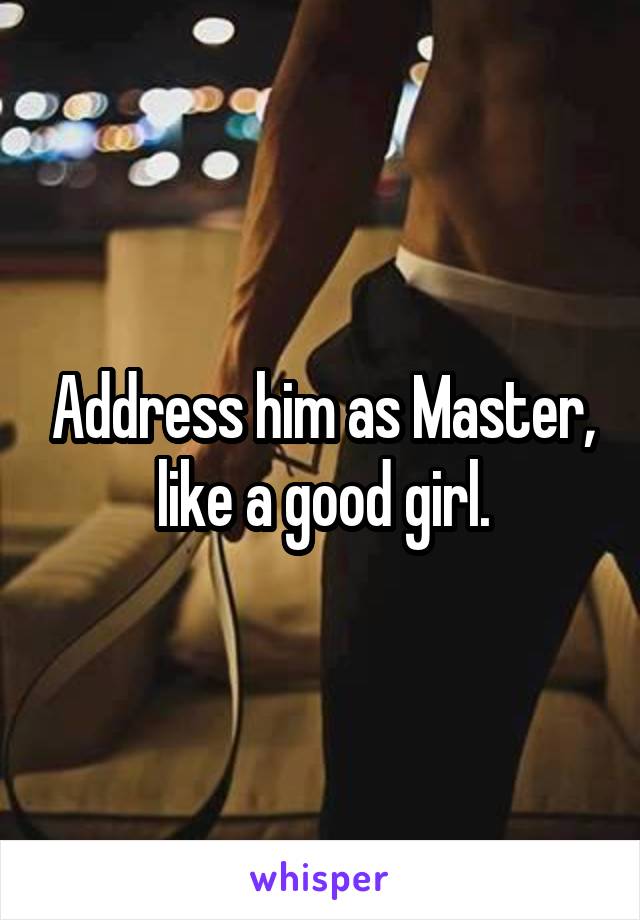 Address him as Master, like a good girl.