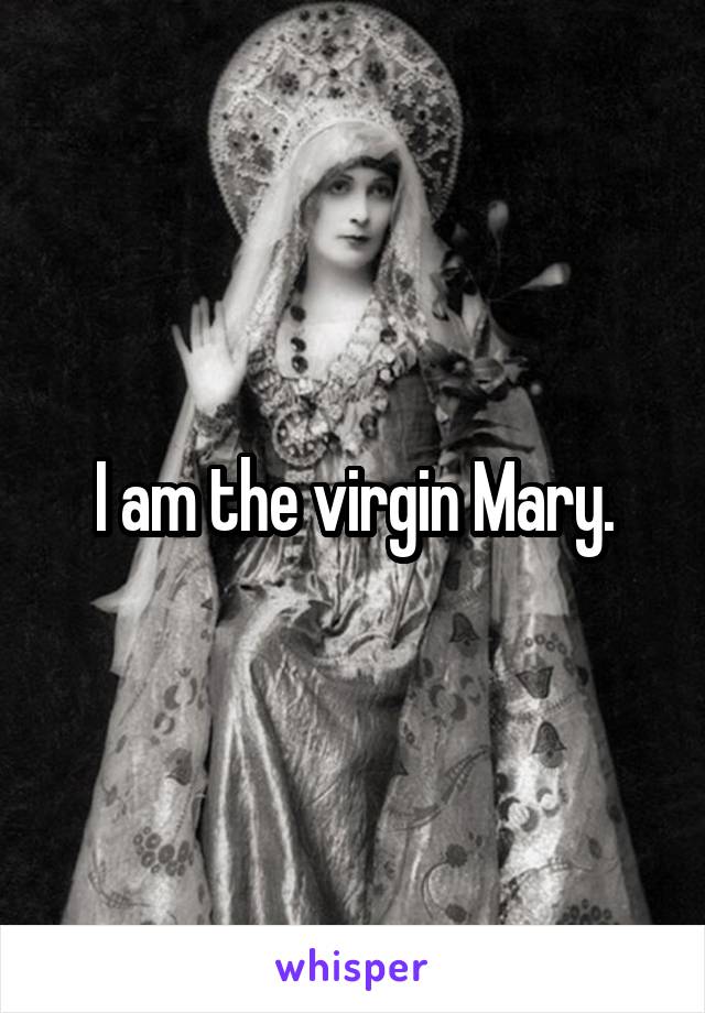 I am the virgin Mary.