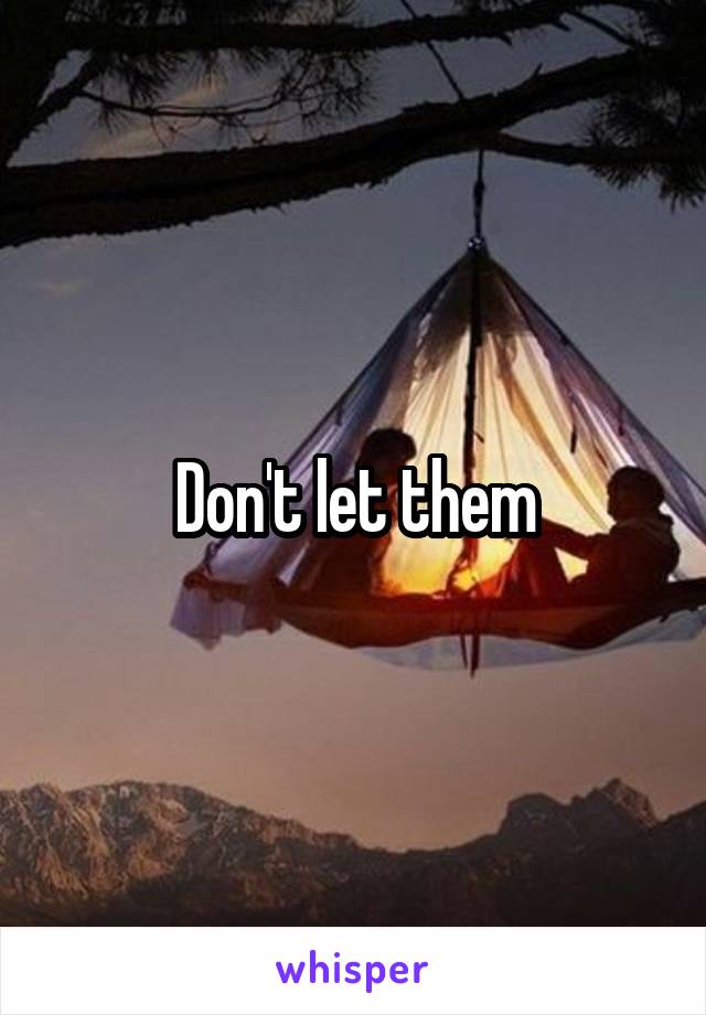 Don't let them