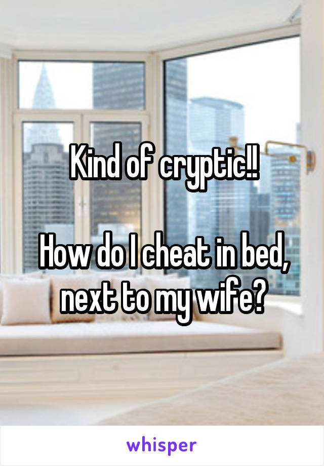 Kind of cryptic!!

How do I cheat in bed, next to my wife?