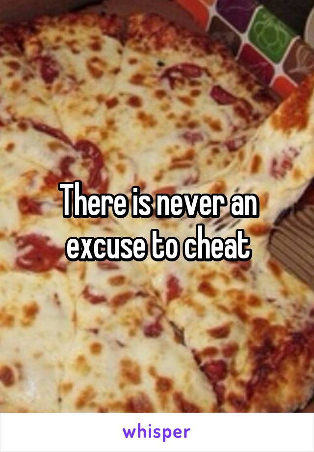 There is never an excuse to cheat