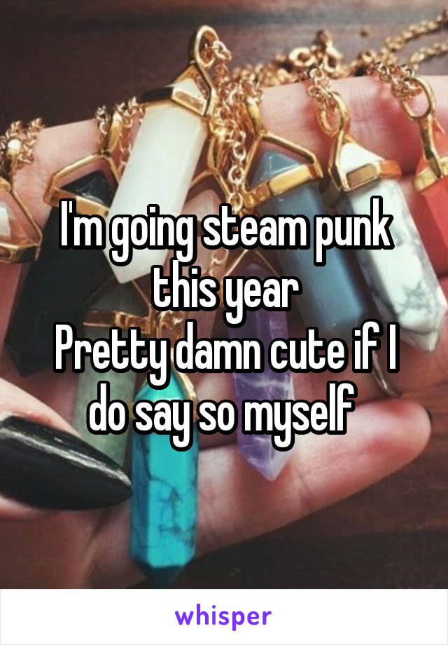 I'm going steam punk this year
Pretty damn cute if I do say so myself 