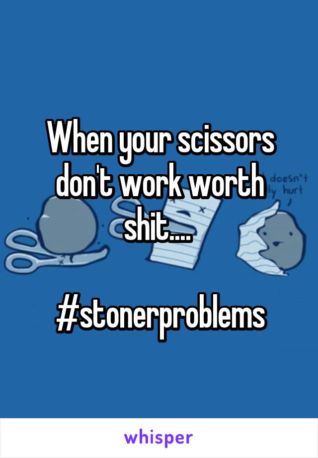 When your scissors don't work worth shit.... 

#stonerproblems