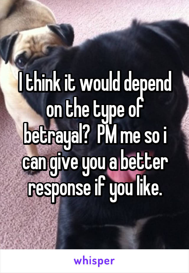 I think it would depend on the type of betrayal?  PM me so i can give you a better response if you like.