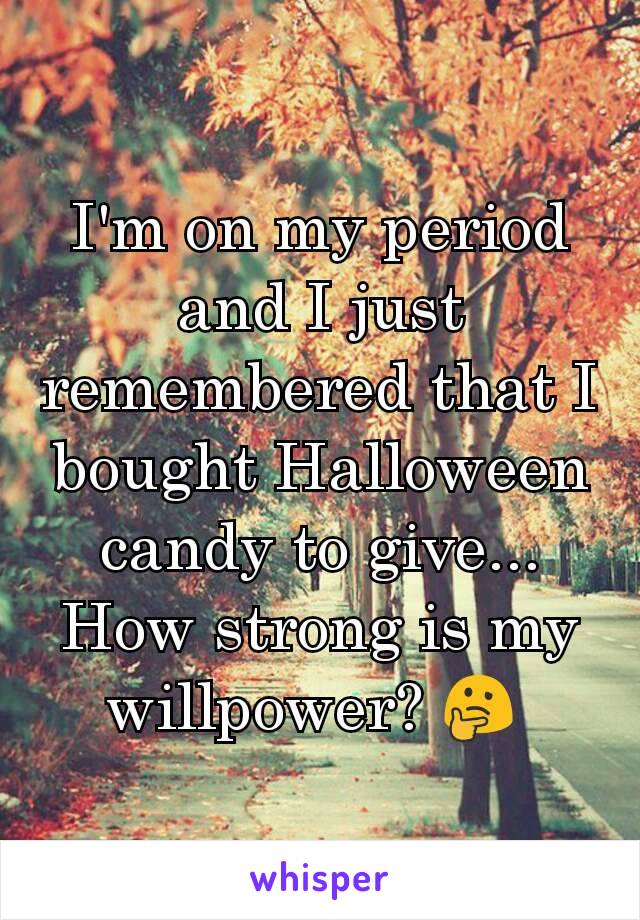 I'm on my period and I just remembered that I bought Halloween candy to give... How strong is my willpower? 🤔 