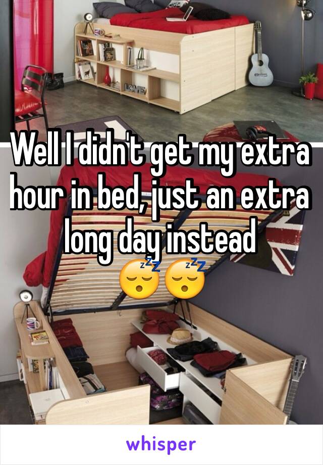 Well I didn't get my extra hour in bed, just an extra long day instead
😴😴