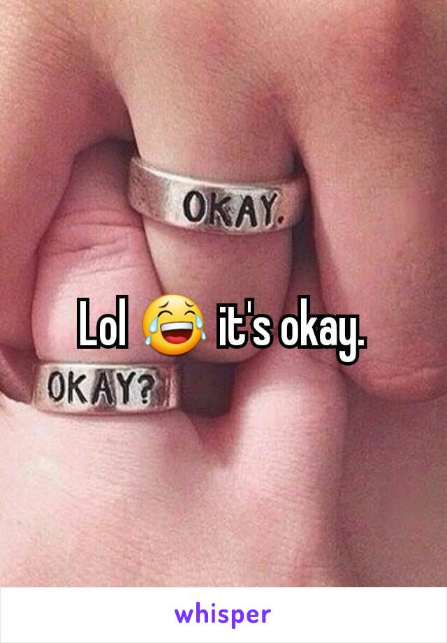 Lol 😂 it's okay.